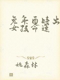 兔年酉时出生的女孩命运