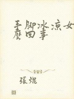 手脚冰凉女生怎么回事