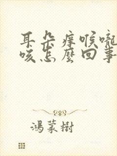 耳朵痒喉咙痒干咳怎么回事