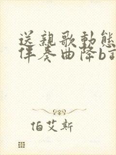 送亲歌动态简谱伴奏曲降b调