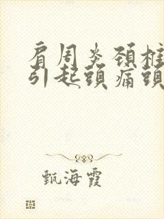 肩周炎颈椎病会引起头痛头晕吗