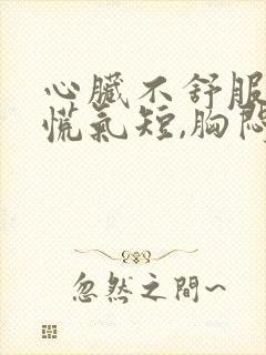 心脏不舒服,心慌气短,胸闷是