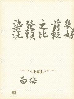 染发之前几天不洗头比较好