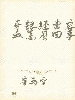 牙龈经常容易出血怎么回事