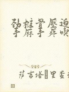 劲椎骨压迫神经手麻手疼吃什么药