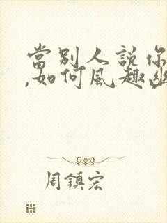 当别人说你老了,如何风趣幽默回答