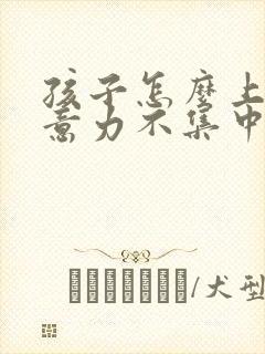 孩子怎么上课注意力不集中