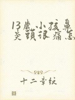 13岁小孩鼻窦炎头很痛怎么办