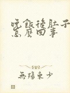 晚饭后肚子发胀怎么回事