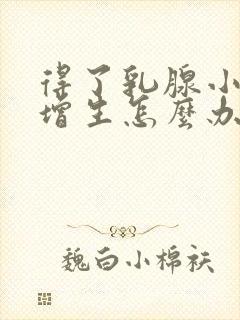 得了乳腺小叶有增生怎么办呢