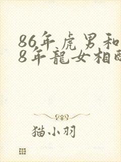 86年虎男和88年龙女相配婚姻如何