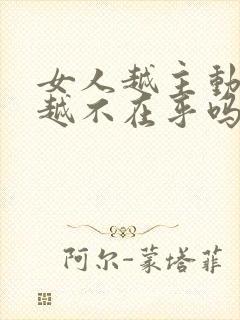 女人越主动男人越不在乎吗