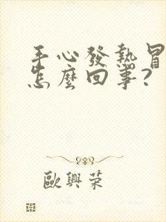 手心发热冒汗是怎么回事?