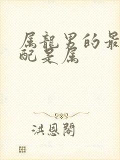 属龙男的最佳婚配是属