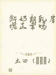 断奶期乳房有硬块正常吗