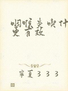 咽喉炎吃什么药更有效