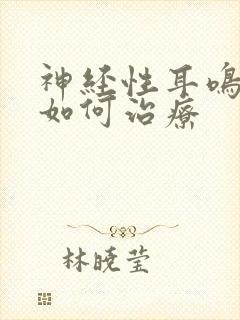 神经性耳鸣失眠如何治疗