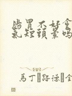 肠胃不好会心慌气短头晕吗