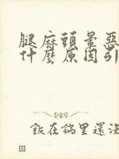 腿麻头晕恶心是什么原因引起的