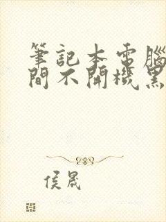 笔记本电脑长时间不开机黑屏怎么办