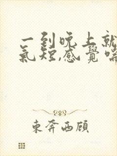 一到晚上就胸闷气短,感觉喘不上气什么原因