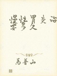 慢性胃炎治疗需要多久