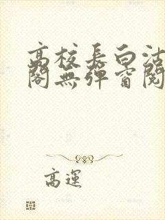 高校长白沽笔趣阁无弹窗阅读封面