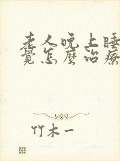 老人晚上睡不着觉怎么治疗