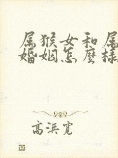 属猴女和属兔的婚姻怎么样