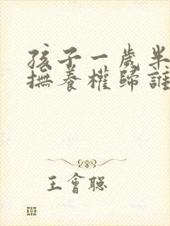 孩子一岁半离婚抚养权归谁