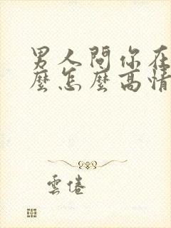 男人问你在忙什么怎么高情商回复