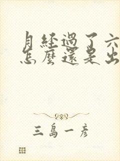 月经过了六天了怎么还是出血呢怎么回事封面