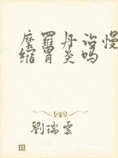 摩罗丹治慢性萎缩胃炎吗封面