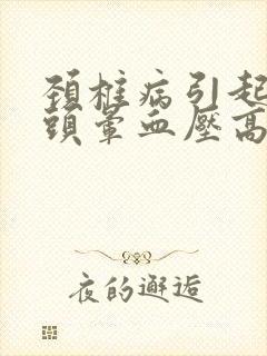 颈椎病引起头疼头晕血压高怎么办