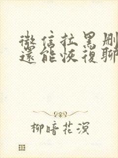 微信拉黑删除了还能恢复聊天记录吗