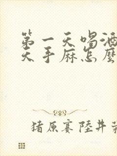 第一天喝酒第二天手麻怎么回事