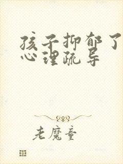 孩子抑郁了如何心理疏导