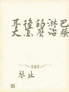 耳后的淋巴结肿大怎么治疗