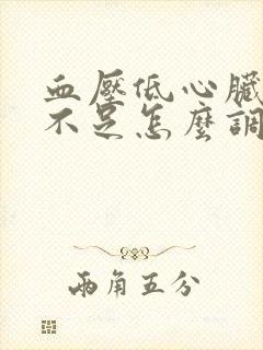 血压低心脏供血不足怎么调理