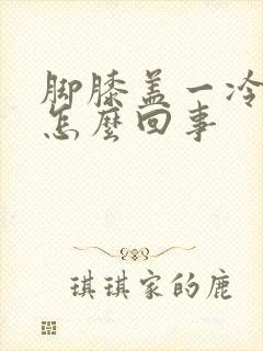 脚膝盖一冷就疼怎么回事