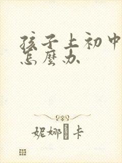 孩子上初中厌学怎么办