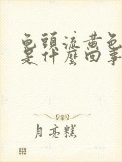 龟头流黄色液体是什么回事