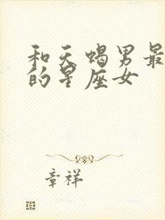 和天蝎男最匹配的星座女