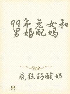 99年兔女和蛇男婚配吗