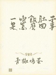 一吃饭肚子难受是怎么回事