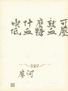 吃什么就可以降低血糖血压