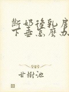 断奶后乳房变小下垂怎么办