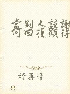 当别人说谢谢如何回复显得情商高