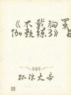 《不戴胸罩的瑜伽教练3》日漫在线观