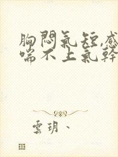 胸闷气短,感觉喘不上气干咳封面